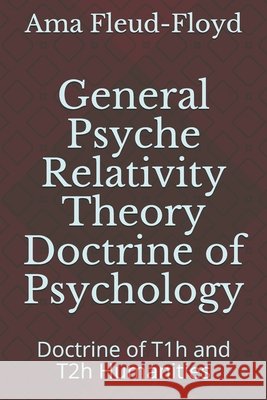 General Psyche Relativity Theory Doctrine of Psychology: Doctrine of T1h and T2h Humanities Fleud-Floyd, Ama 9798573380230 Independently Published - książka