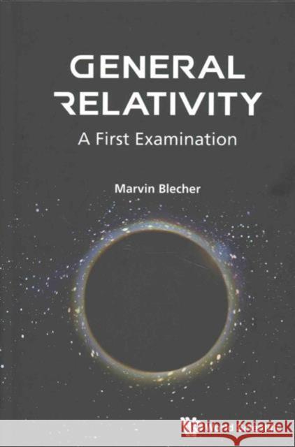 General Relativity: A First Examination Marvin Blecher 9789813108462 World Scientific Publishing Company - książka