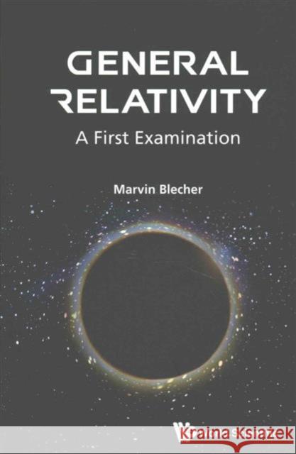 General Relativity: A First Examination Marvin Blecher 9789813108479 World Scientific Publishing Company - książka