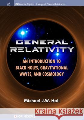 General Relativity: An Introduction to Black Holes, Gravitational Waves, and Cosmology Michael J. W. Hall 9781681748825 Iop Concise Physics - książka