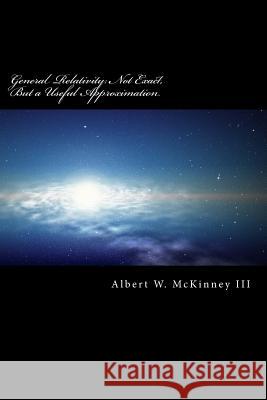 General Relativity: Not Exact, But a Useful Approximation Albert W. McKinne 9781541220959 Createspace Independent Publishing Platform - książka
