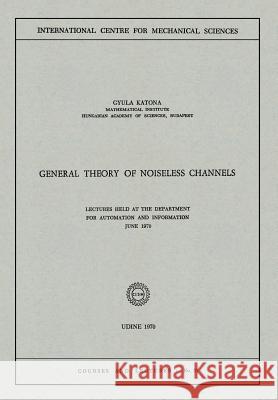 General Theory of Noiseless Channels: Lectures Held at the Department for Automation and Information, June 1970 Katona, Gyula 9783211811672 Springer - książka