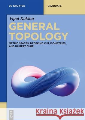 General Topology: Metric Spaces, Dedekind Cut, Isometries, and Hilbert Cube Vipul Kakkar 9783111636061 de Gruyter - książka