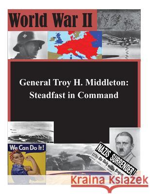 General Troy H. Middleton: Steadfast in Command U. S. Command and General Staff College 9781500770945 Createspace - książka