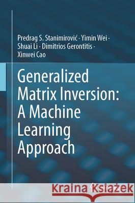 Generalized Matrix Inversion: A Machine Learning Approach Predrag Stanimirovic Yimin Wei Shuai Li 9783032014924 Springer - książka
