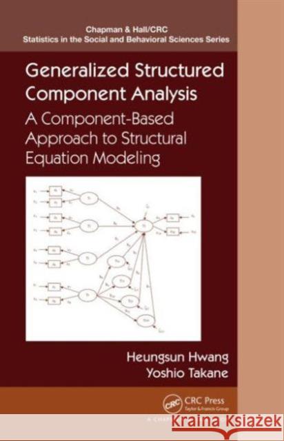 Generalized Structured Component Analysis: A Component-Based Approach to Structural Equation Modeling Hwang, Heungsun 9781466592940 CRC Press - książka