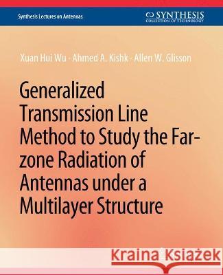 Generalized Transmission Line Method to Study the Far-zone Radiation of Antennas Under a Multilayer Structure Zuan Hui Wu Ahmed A. Kishk Allen W. Glisson 9783031004100 Springer International Publishing AG - książka