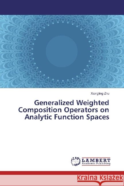 Generalized Weighted Composition Operators on Analytic Function Spaces Zhu, Xiangling 9783330088726 LAP Lambert Academic Publishing - książka