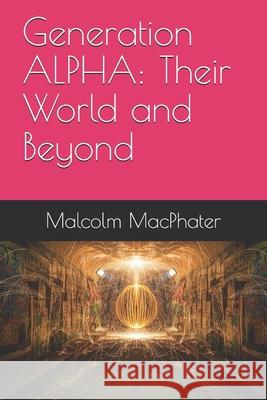 Generation ALPHA: Their World and Beyond Malcolm Scott Macphater 9798502774567 Independently Published - książka
