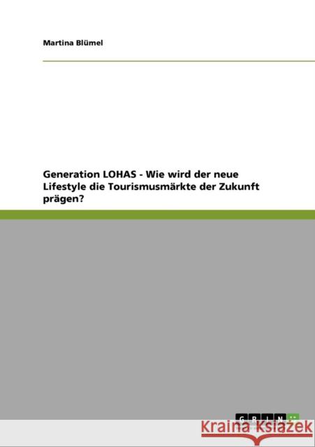 Generation LOHAS - Wie wird der neue Lifestyle die Tourismusmärkte der Zukunft prägen? Blümel, Martina 9783640787968 Grin Verlag - książka