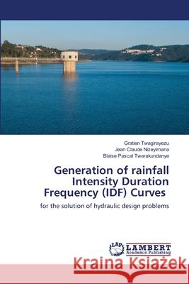 Generation of rainfall Intensity Duration Frequency (IDF) Curves Gratien Twagirayezu Jean Claude Nizeyimana Blaise Pascal Twarakundanye 9786203589320 LAP Lambert Academic Publishing - książka