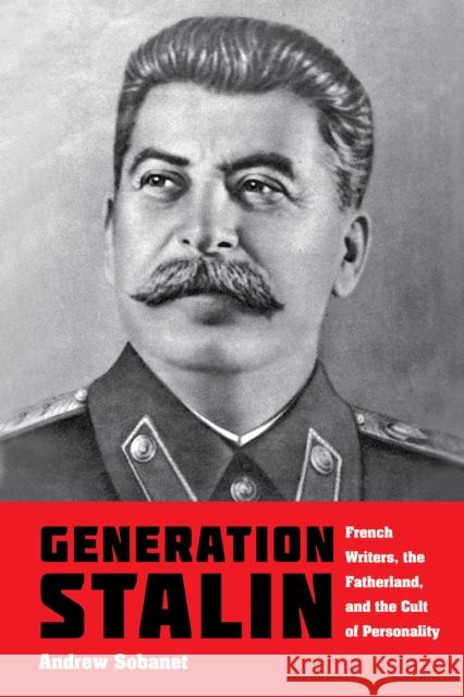Generation Stalin: French Writers, the Fatherland, and the Cult of Personality Andrew Sobanet 9780253038210 Indiana University Press - książka