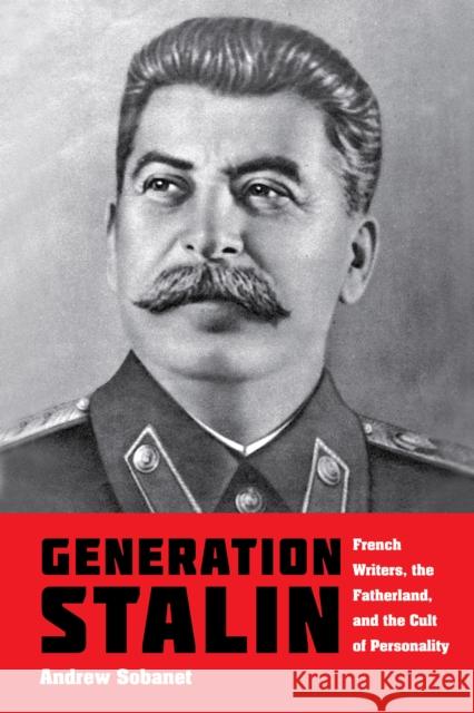 Generation Stalin: French Writers, the Fatherland, and the Cult of Personality Andrew Sobanet 9780253038227 Indiana University Press - książka