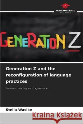 Generation Z and the reconfiguration of language practices Wasike, Stella 9786206833741 Our Knowledge Publishing - książka