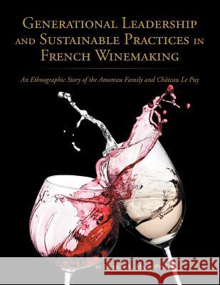 Generational Leadership and Sustainable Practices in French Winemaking: An Ethnographic Story of the Amoreau Family and Chateau Le Puy Thomas Maier 9781524660260 Authorhouse - książka