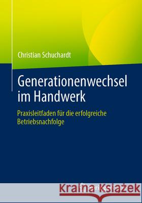 Generationenwechsel Im Handwerk: Praxisleitfaden F?r Die Erfolgreiche Betriebsnachfolge Christian Schuchardt 9783658493998 Springer Gabler - książka