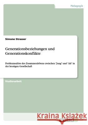 Generationsbeziehungen und Generationskonflikte: Problemaufriss des Zusammenlebens zwischen Jung und Alt in der heutigen Gesellschaft Strasser, Simone 9783640708772 GRIN Verlag - książka
