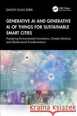 Generative AI and Generative AI of Things for Sustainable Smart Cities: Pioneering Environmental Innovations, Climate Solutions, and Infrastructural Transformations Simon Elias Bibri 9781041139829 CRC Press - książka