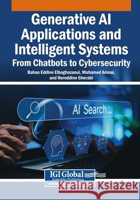 Generative AI Applications and Intelligent Systems: From Chatbots to Cybersecurity Elbaghazaoui, Bahaa Eddine, Amnai, Mohamed, Gherabi, Noreddine 9798337380124 Igi Global Scientific Publishing - książka