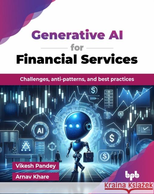 Generative AI for Financial Services: Challenges, anti-patterns, and best practices (English Edition) Vikesh Pandey Arnav Khare 9789365891843 Bpb Publications - książka