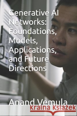 Generative AI Networks: Foundations, Models, Applications, and Future Directions Anand Vemula 9798329250770 Independently Published - książka