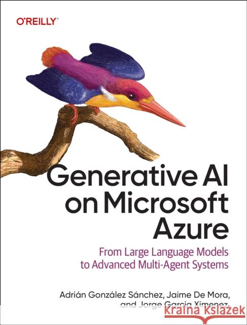 Generative AI on Microsoft Azure: From Large Language Models to Advanced Multi-Agent Systems Jorge Garcia Ximenez 9798341623286 O'Reilly Media - książka