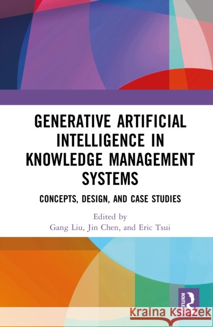 Generative Artificial Intelligence in Knowledge Management Systems: Concepts, Design, and Case Studies Gang Liu Jin Chen Eric Tsui 9781041075226 Routledge - książka