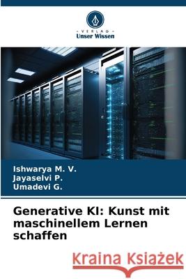 Generative KI: Kunst mit maschinellem Lernen schaffen Ishwarya M Jayaselvi P Umadevi G 9786209038280 Verlag Unser Wissen - książka