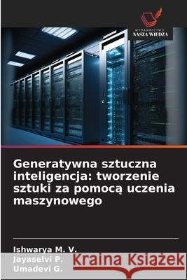 Generatywna sztuczna inteligencja: tworzenie sztuki za pomocą uczenia maszynowego Ishwarya M Jayaselvi P Umadevi G 9786209048524 Wydawnictwo Nasza Wiedza - książka