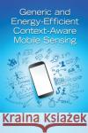 Generic and Energy-Efficient Context-Aware Mobile Sensing Ozgur Yurur (RF Micro Devices, Inc., Gre Chi Harold Liu (Beijing Institute of Tec  9781138894518 CRC Press