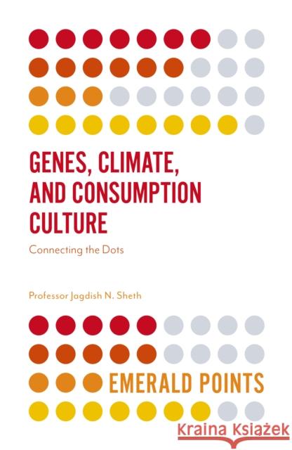 Genes, Climate, and Consumption Culture: Connecting the Dots Jagdish Sheth 9781787434127 Emerald Publishing Limited - książka