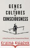 Genes vs Cultures vs Consciousness: A Brief Story of Our Computational Minds Andres Campero 9781074626884 Independently Published