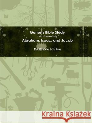 Genesis Bible Study Part 2, Chapters 12-36 Abraham, Isaac, and Jacob Kathleen Dalton 9781329446281 Lulu.com - książka