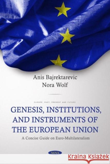 Genesis, Institutions, and Instruments of the European Union: A Concise Guide on Euro-Multilateralism Anis Bajrektarevic   9781685077365 Nova Science Publishers Inc - książka