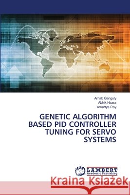 Genetic Algorithm Based Pid Controller Tuning for Servo Systems Arnab Ganguly Abhik Hazra Amartya Roy 9786630008845 LAP Lambert Academic Publishing - książka