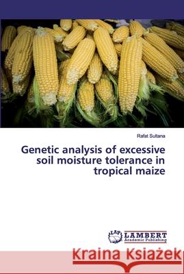 Genetic analysis of excessive soil moisture tolerance in tropical maize Sultana, Rafat 9786139894345 LAP Lambert Academic Publishing - książka