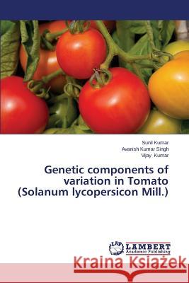 Genetic Components of Variation in Tomato (Solanum Lycopersicon Mill.) Kumar Sunil                              Singh Avanish Kumar                      Kumar Vijay 9783847378785 LAP Lambert Academic Publishing - książka