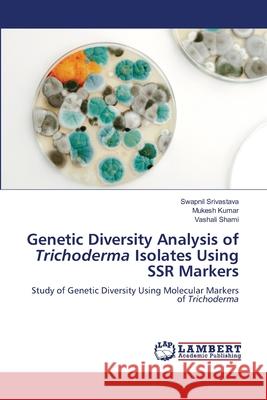Genetic Diversity Analysis of Trichoderma Isolates Using SSR Markers Swapnil Srivastava Mukesh Kumar Vashali Shami 9786207639489 LAP Lambert Academic Publishing - książka