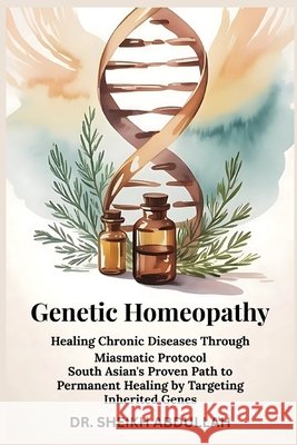 Genetic Homeopathy: Healing Chronic Diseases Through Miasmatic Protocol: South Asian's Proven Path to Permanent Healing by Targeting Inherited Genes Abdullah, Sheikh 9798292275190 Independently Published - książka