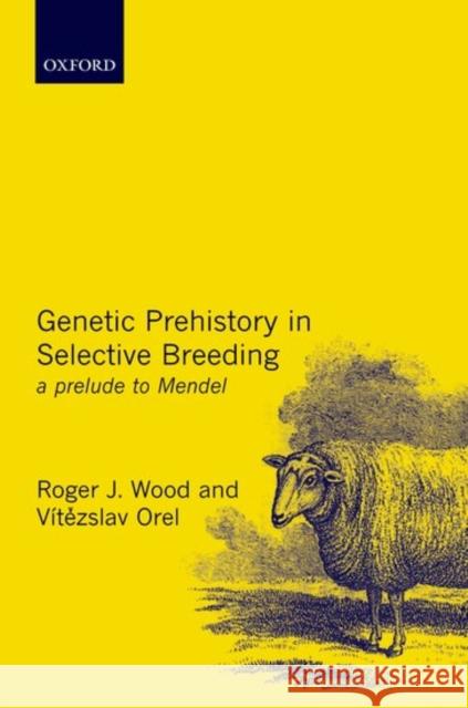 Genetic Prehistory in Selective Breeding: A Prelude to Mendel Wood, Roger J. 9780198505846 Oxford University Press, USA - książka