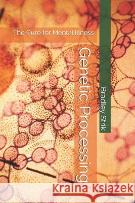 Genetic Processing: The Cure for Mental Illness Bradley William Strik 9781792805363 Independently Published - książka
