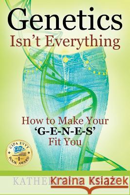 Genetics Isn't Everything: How to Make Your 'G-e-n-e-s' Fit You Katherine S Egan 9781478790372 Outskirts Press - książka