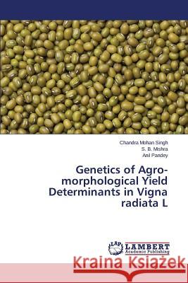 Genetics of Agro-morphological Yield Determinants in Vigna radiata L Singh Chandra Mohan                      Mishra S. B.                             Pandey Anil 9783659643613 LAP Lambert Academic Publishing - książka