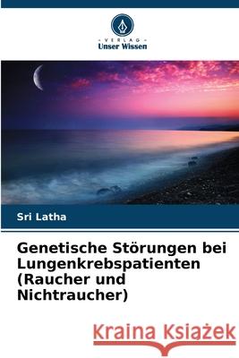 Genetische Störungen bei Lungenkrebspatienten (Raucher und Nichtraucher) Latha, Sri 9786203889932 Verlag Unser Wissen - książka