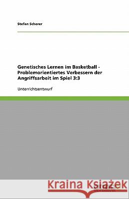 Genetisches Lernen im Basketball - Problemorientiertes Verbessern der Angriffsarbeit im Spiel 3:3 Stefan Scherer 9783640370788 Grin Verlag - książka