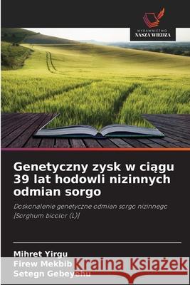 Genetyczny zysk w ciagu 39 lat hodowli nizinnych odmian sorgo Yirgu, Mihret, Mekbib, Firew, Gebeyehu, Setegn 9786208662295 Wydawnictwo Nasza Wiedza - książka