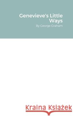 Genevieve's Little Ways: By George Graham Graham, George 9781716850912 Lulu.com - książka