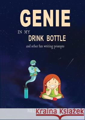 Genie in my Drink Bottle and Other Fun Writing Prompts Melissa Gijsbers 9780648960379 Finish This Book Press - książka