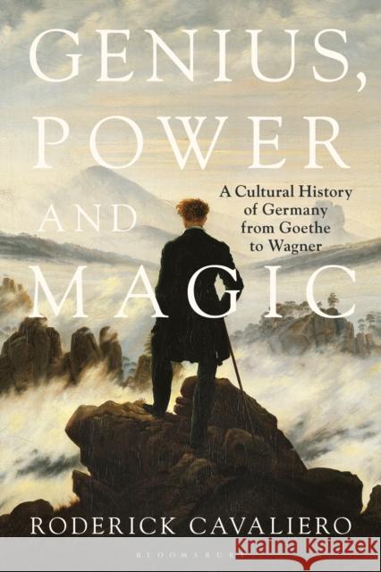 Genius, Power and Magic: A Cultural History of Germany from Goethe to Wagner Roderick Cavaliero 9781350239760 Bloomsbury Academic - książka