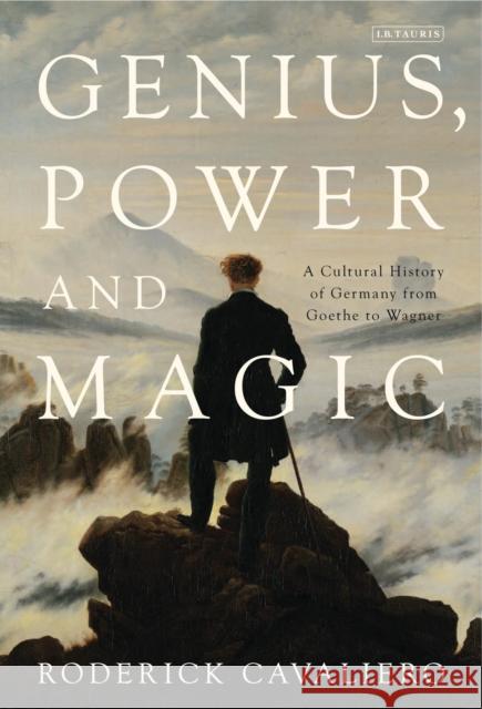 Genius, Power and Magic: A Cultural History of Germany from Goethe to Wagner Roderick Cavaliero (Independent Historian) 9781780764009 Bloomsbury Publishing PLC - książka